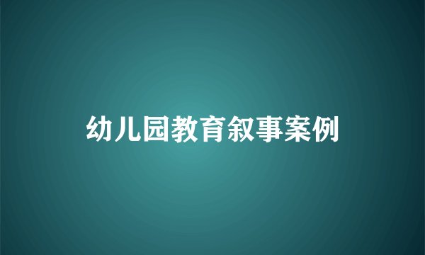 幼儿园教育叙事案例