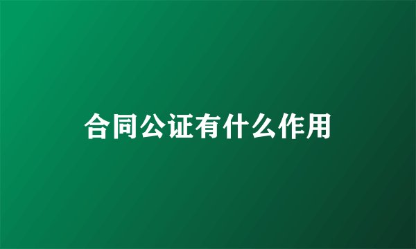 合同公证有什么作用