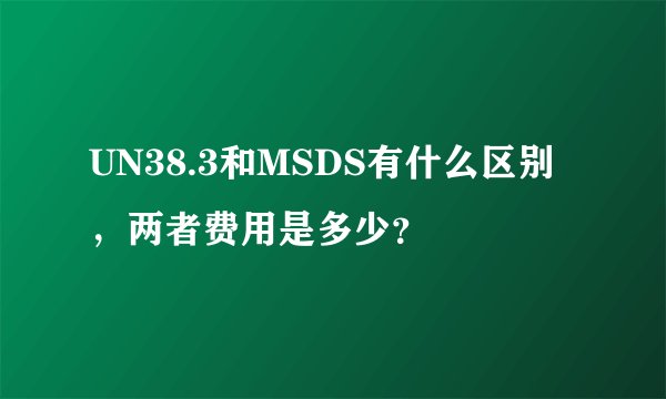 UN38.3和MSDS有什么区别,两者费用是多少?