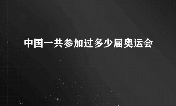 中国一共参加过多少届奥运会