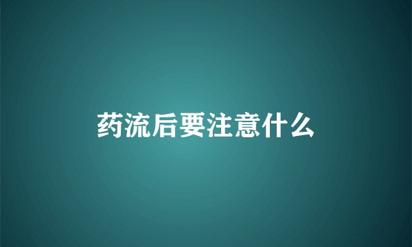 药流后要注意什么