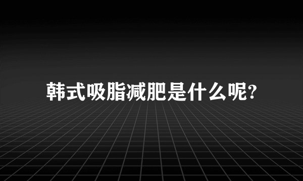 韩式吸脂减肥是什么呢?