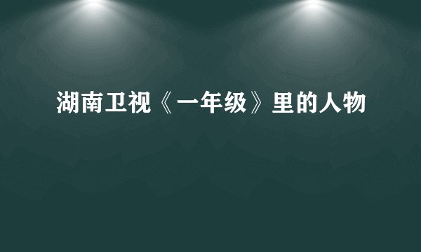 湖南卫视《一年级》里的人物