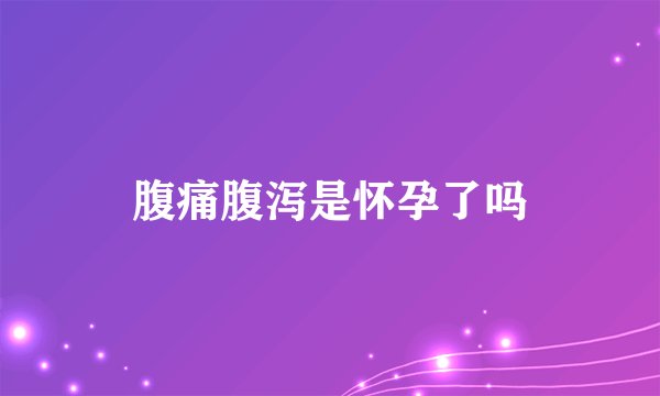 腹痛腹泻是怀孕了吗