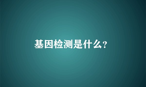 基因检测是什么？