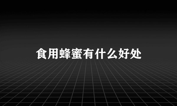 食用蜂蜜有什么好处