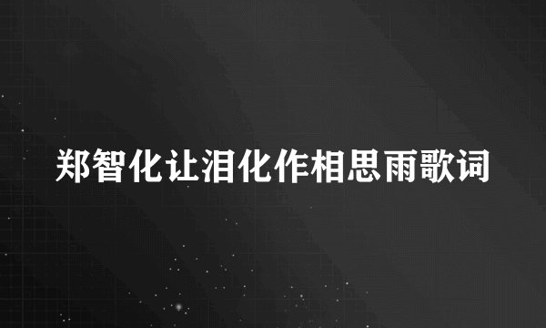 郑智化让泪化作相思雨歌词