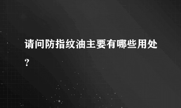 请问防指纹油主要有哪些用处？