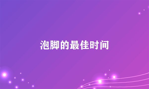 泡脚的最佳时间