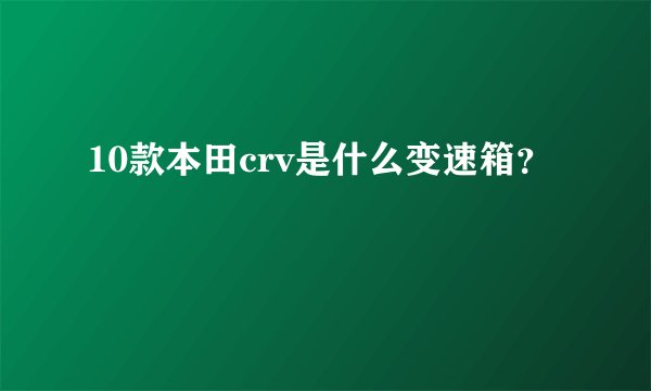 10款本田crv是什么变速箱？