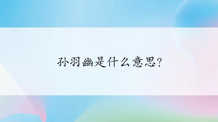 孙羽幽是什么意思?