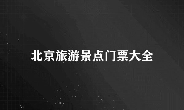 北京旅游景点门票大全