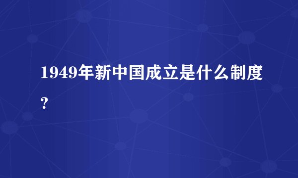 1949年新中国成立是什么制度？