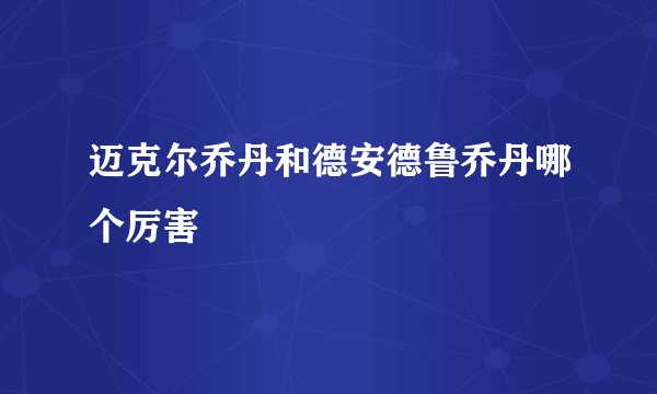 迈克尔乔丹和德安德鲁乔丹哪个厉害
