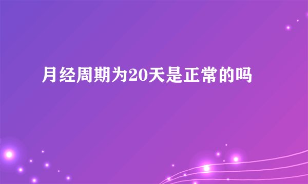 月经周期为20天是正常的吗