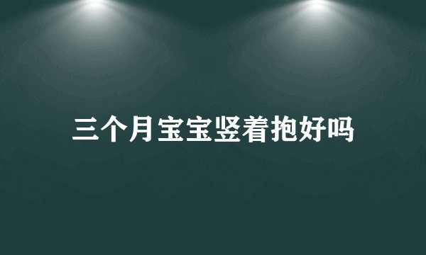 三个月宝宝竖着抱好吗