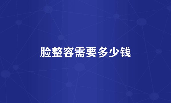 脸整容需要多少钱