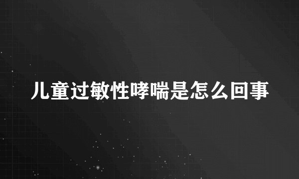 儿童过敏性哮喘是怎么回事