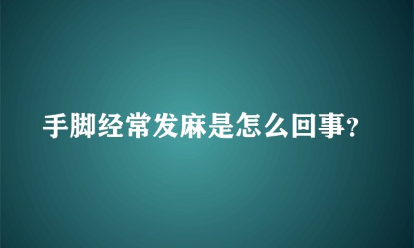 手脚经常发麻是怎么回事？