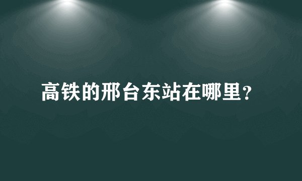 高铁的邢台东站在哪里？