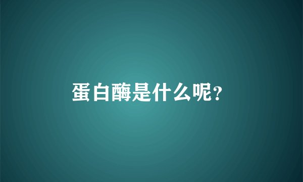 蛋白酶是什么呢？