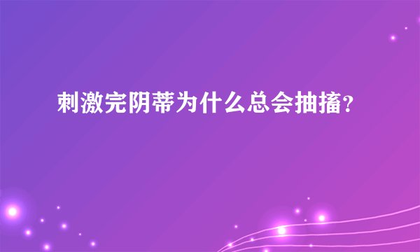 刺激完阴蒂为什么总会抽搐？