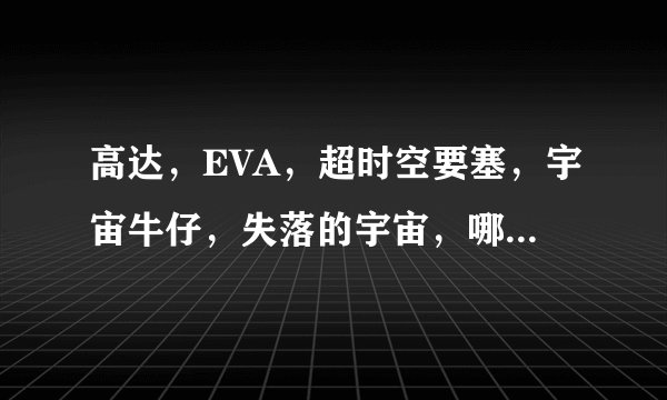 高达,EVA,超时空要塞,宇宙牛仔,失落的宇宙,哪部好看?