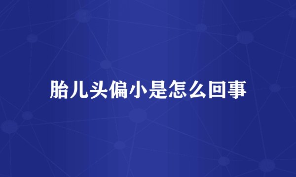 胎儿头偏小是怎么回事