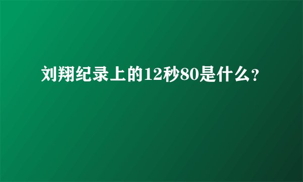 刘翔纪录上的12秒80是什么？