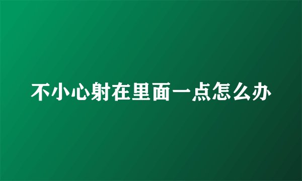 不小心射在里面一点怎么办