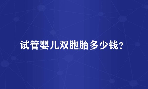 试管婴儿双胞胎多少钱?