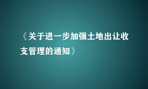 《关于进一步加强土地出让收支管理的通知》