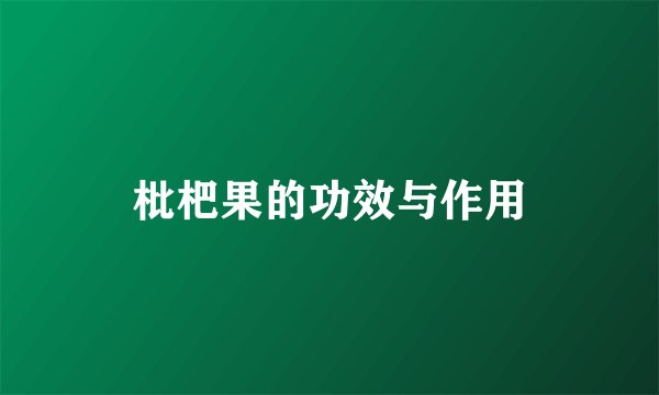 枇杷果的功效与作用