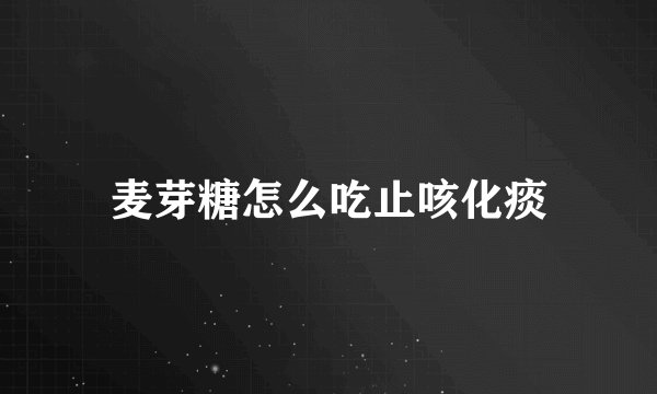麦芽糖怎么吃止咳化痰