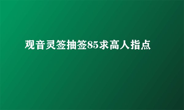 观音灵签抽签85求高人指点