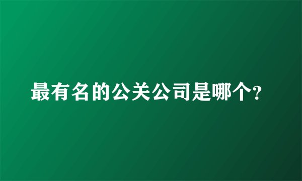 最有名的公关公司是哪个？