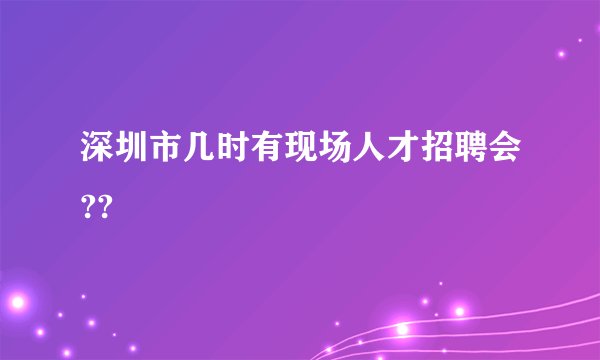 深圳市几时有现场人才招聘会??