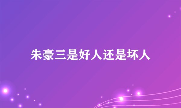 朱豪三是好人还是坏人