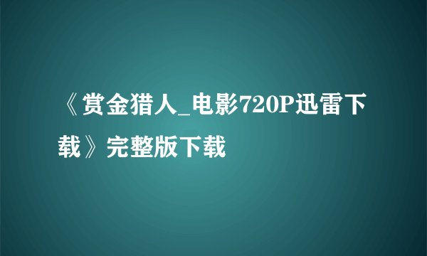 《赏金猎人_电影720P迅雷下载》完整版下载