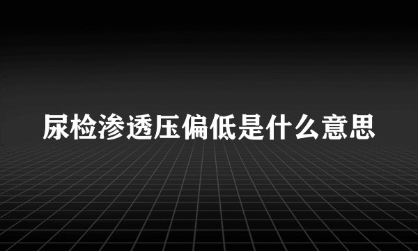 尿检渗透压偏低是什么意思