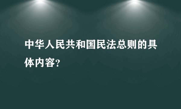 中华人民共和国民法总则的具体内容？