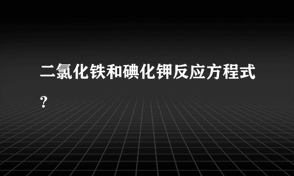 二氯化铁和碘化钾反应方程式?