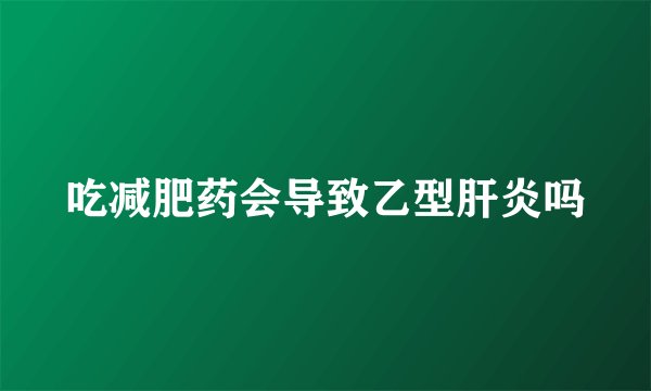 吃减肥药会导致乙型肝炎吗