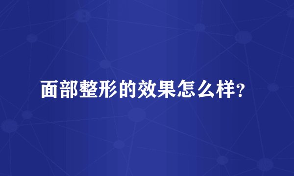 面部整形的效果怎么样？