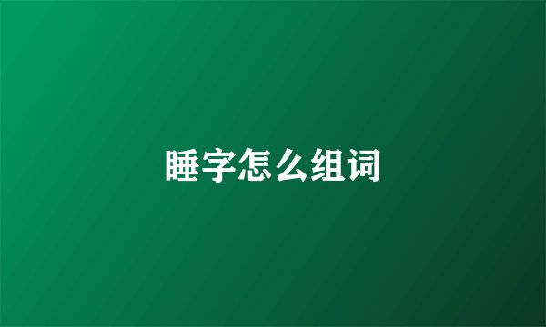 睡字怎么组词