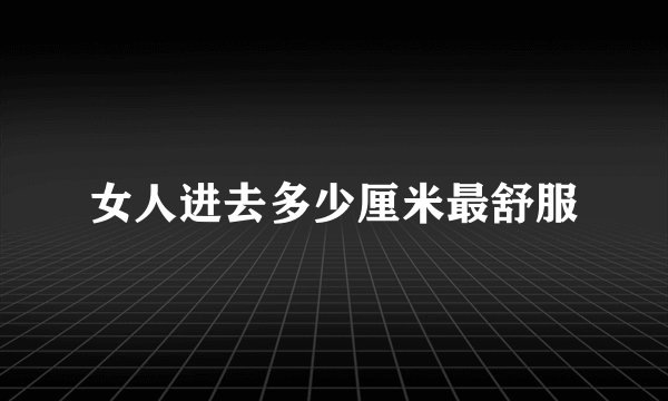 女人进去多少厘米最舒服