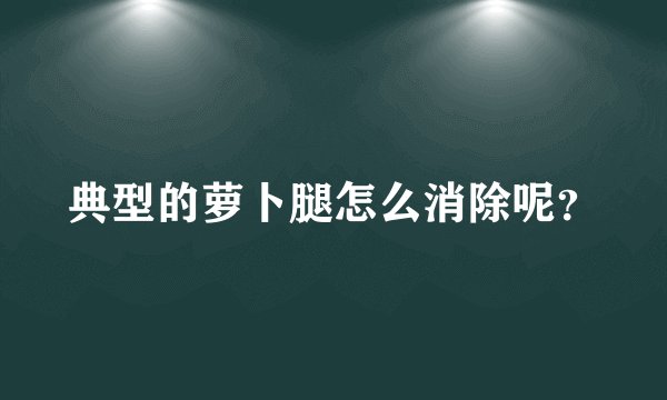 典型的萝卜腿怎么消除呢？
