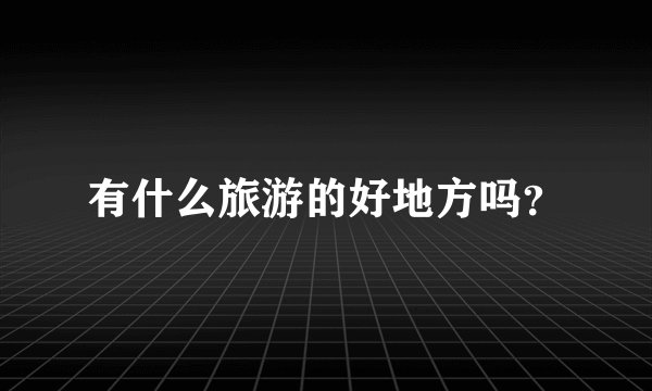有什么旅游的好地方吗？