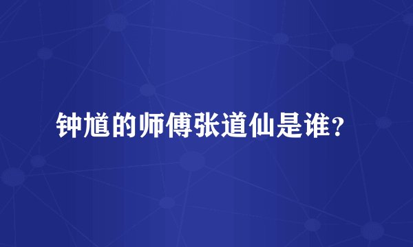 钟馗的师傅张道仙是谁？