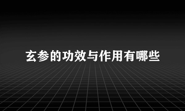 玄参的功效与作用有哪些